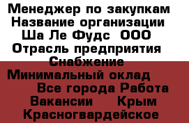 Менеджер по закупкам › Название организации ­ Ша-Ле-Фудс, ООО › Отрасль предприятия ­ Снабжение › Минимальный оклад ­ 40 000 - Все города Работа » Вакансии   . Крым,Красногвардейское